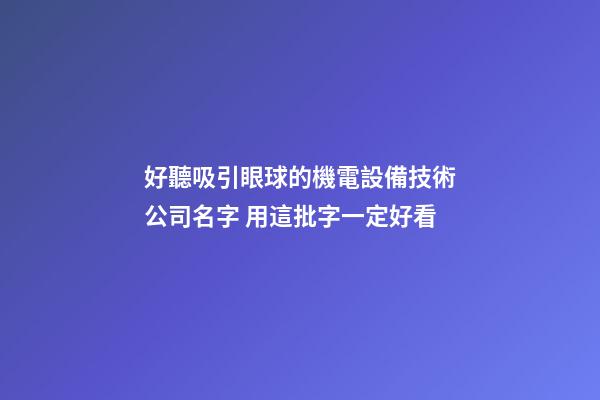 好聽吸引眼球的機電設備技術公司名字 用這批字一定好看-第1張-公司起名-玄機派